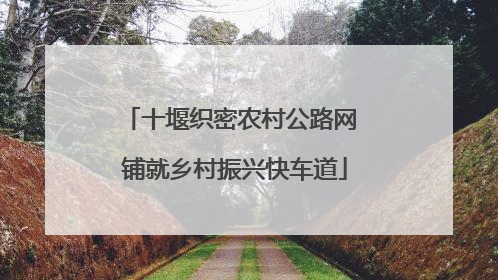 十堰织密农村公路网 铺就乡村振兴快车道