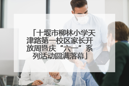 十堰市柳林小学天津路第一校区家长开放周暨庆“六一”系列活动圆满落幕