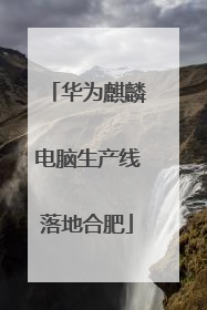 华为麒麟电脑生产线落地合肥