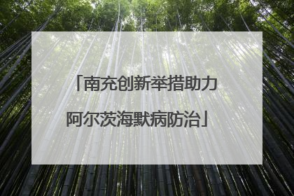 南充创新举措助力阿尔茨海默病防治