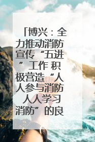 博兴：全力推动消防宣传“五进”工作 积极营造“人人参与消防 人人学习消防”的良好氛围
