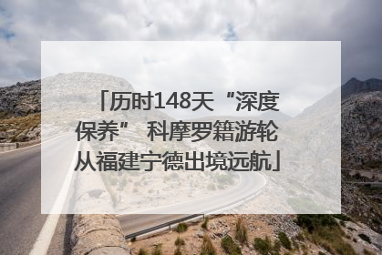 历时148天“深度保养” 科摩罗籍游轮从福建宁德出境远航