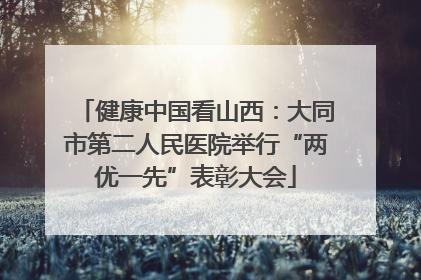 健康中国看山西：大同市第二人民医院举行“两优一先”表彰大会