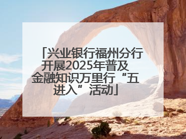 兴业银行福州分行开展2025年普及金融知识万里行“五进入”活动