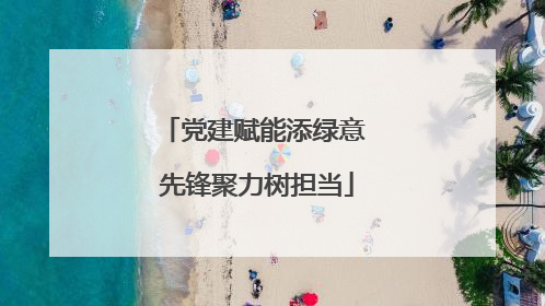 党建赋能添绿意 先锋聚力树担当