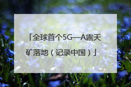 全球首个5G—A露天矿落地（记录中国）
