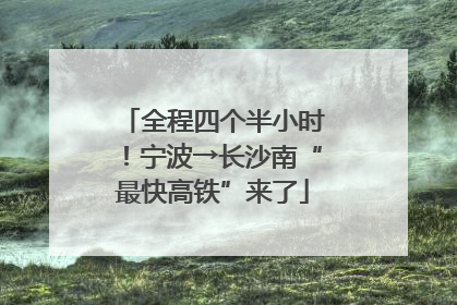 全程四个半小时！宁波→长沙南“最快高铁”来了