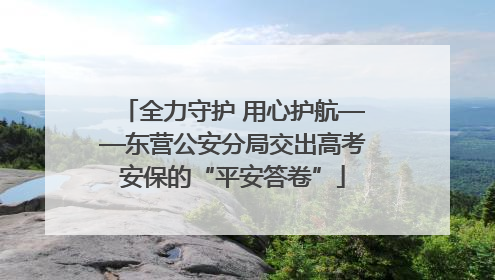 全力守护 用心护航——东营公安分局交出高考安保的“平安答卷”