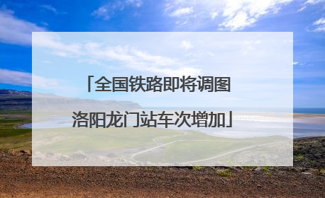 全国铁路即将调图 洛阳龙门站车次增加