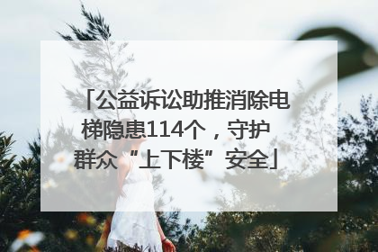 公益诉讼助推消除电梯隐患114个，守护群众“上下楼”安全