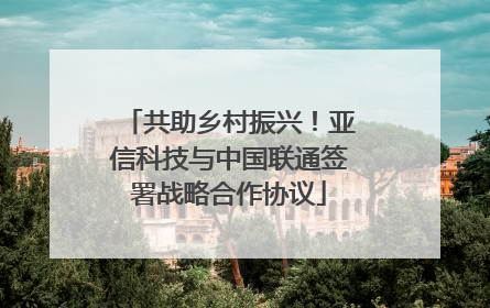共助乡村振兴！亚信科技与中国联通签署战略合作协议