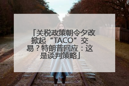关税政策朝令夕改掀起“TACO”交易？特朗普回应：这是谈判策略
