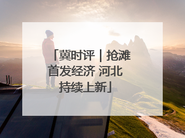 冀时评｜抢滩首发经济 河北持续上新