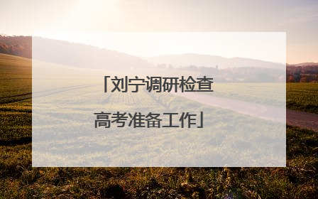 刘宁调研检查高考准备工作