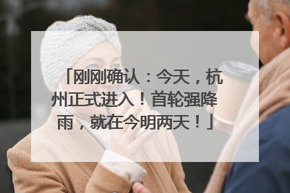 刚刚确认：今天，杭州正式进入！首轮强降雨，就在今明两天！