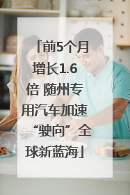 前5个月增长1.6倍 随州专用汽车加速“驶向”全球新蓝海