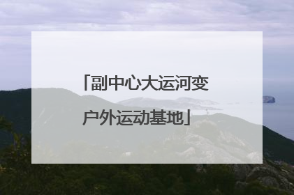 副中心大运河变户外运动基地