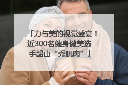 力与美的视觉盛宴！近300名健身健美选手韶山“秀肌肉”