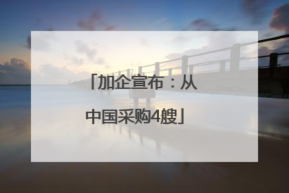 加企宣布：从中国采购4艘