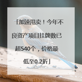 加速甩卖！今年不良资产项目挂牌数已超540个，价格最低至0.2折