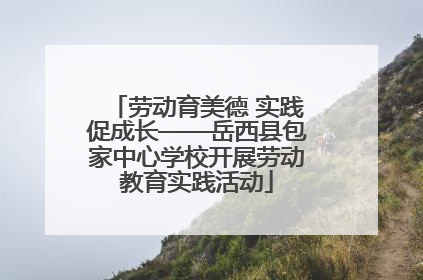 劳动育美德 实践促成长——岳西县包家中心学校开展劳动教育实践活动