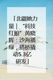 北疆她力量｜“科技红娘”黄晓辉：沙海播绿，搭桥撬动5.3亿研发