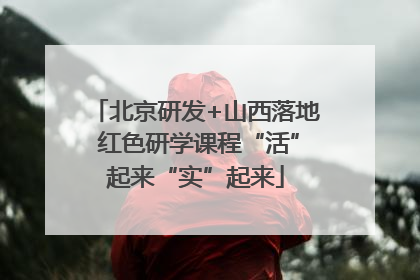 北京研发+山西落地 红色研学课程“活”起来“实”起来