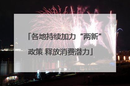 各地持续加力“两新”政策 释放消费潜力