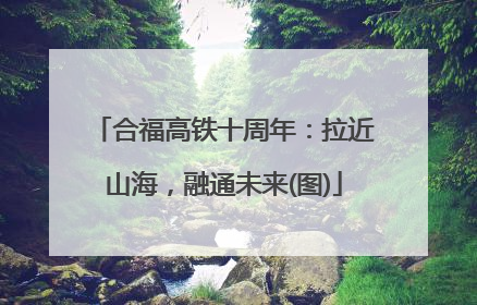 合福高铁十周年：拉近山海，融通未来(图)