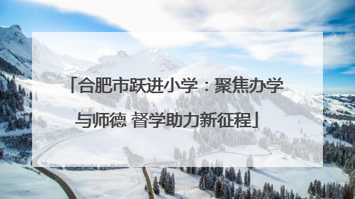 合肥市跃进小学：聚焦办学与师德 督学助力新征程