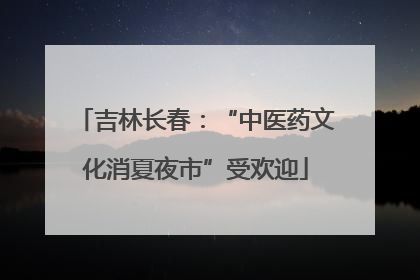 吉林长春：“中医药文化消夏夜市”受欢迎