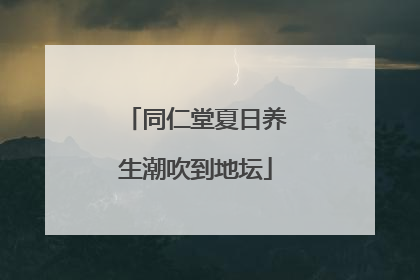 同仁堂夏日养生潮吹到地坛