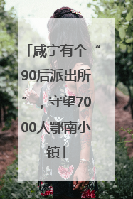 咸宁有个“90后派出所”，守望7000人鄂南小镇