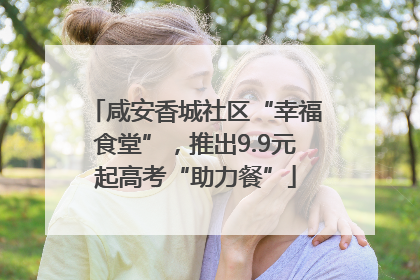咸安香城社区“幸福食堂”，推出9.9元起高考“助力餐”