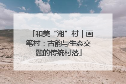 和美“湘”村｜画笔村：古韵与生态交融的传统村落