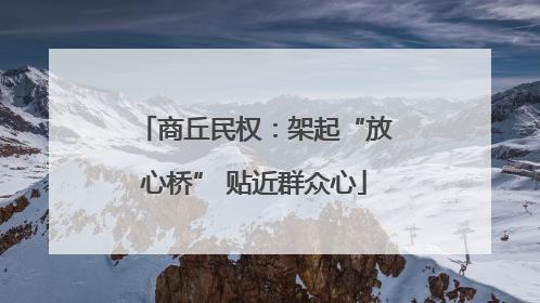 商丘民权：架起“放心桥” 贴近群众心