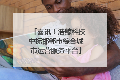 喜讯！浩鲸科技中标邯郸市综合城市运营服务平台