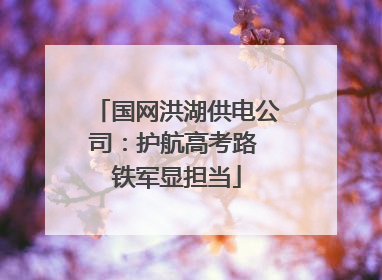 国网洪湖供电公司：护航高考路 铁军显担当