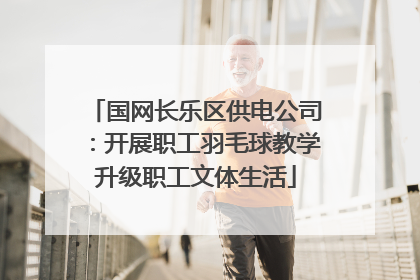 国网长乐区供电公司：开展职工羽毛球教学升级职工文体生活