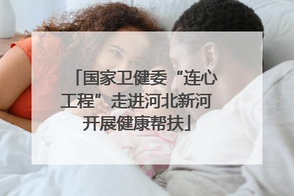 国家卫健委“连心工程”走进河北新河开展健康帮扶