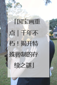 国宝画重点｜千年不朽！揭开特殊葬制的存续之谜