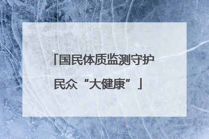 国民体质监测守护民众“大健康”