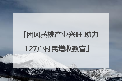 团风黄桃产业兴旺 助力127户村民增收致富