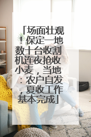 场面壮观！保定一地数十台收割机连夜抢收小麦，当地：农户自发，夏收工作基本完成