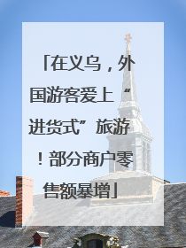 在义乌，外国游客爱上“进货式”旅游！部分商户零售额暴增