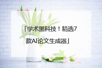学术黑科技！精选7款AI论文生成器