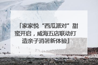家家悦“西瓜派对”甜蜜开启，威海五店联动打造亲子消暑新体验