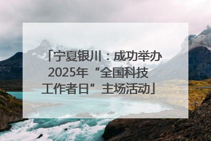 宁夏银川：成功举办2025年“全国科技工作者日”主场活动