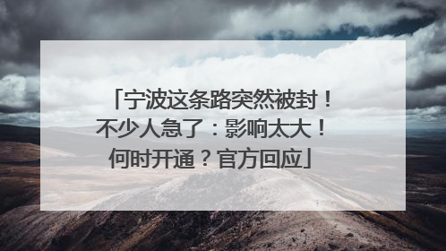 宁波这条路突然被封！不少人急了：影响太大！何时开通？官方回应