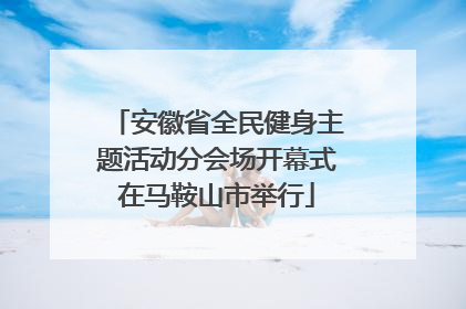 安徽省全民健身主题活动分会场开幕式在马鞍山市举行